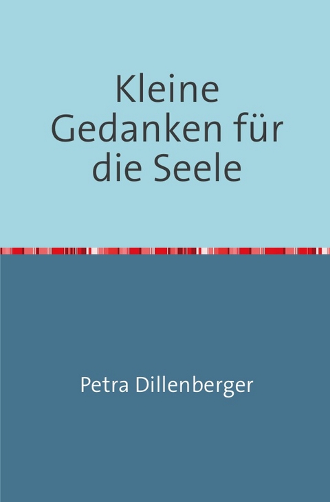 Kleine Gedanken f&uuml;r die Seele - Petra Dillenberger