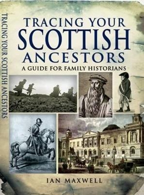 Tracing Your Scottish Ancestors: a Guide for Family Historians - Dr. Ian Maxwell