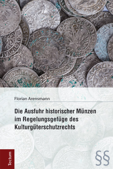 Die Ausfuhr historischer M&uuml;nzen im Regelungsgef&uuml;ge des Kulturg&uuml;terschutzrechts - Florian Arensmann