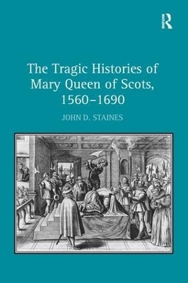 The Tragic Histories of Mary Queen of Scots, 1560-1690 - John D. Staines