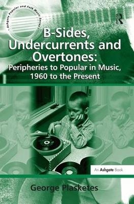 B-Sides, Undercurrents and Overtones: Peripheries to Popular in Music, 1960 to the Present - George Plasketes