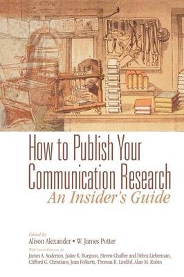 How to Publish Your Communication Research: An Insider's Guide -  Alison Alexander,  W. James Potter
