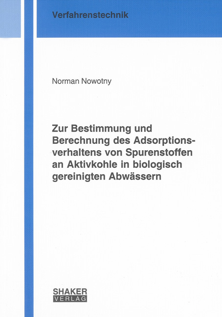 Zur Bestimmung und Berechnung des Adsorptionsverhaltens von Spurenstoffen an Aktivkohle in biologisch gereinigten Abw&auml;ssern - Norman Nowotny