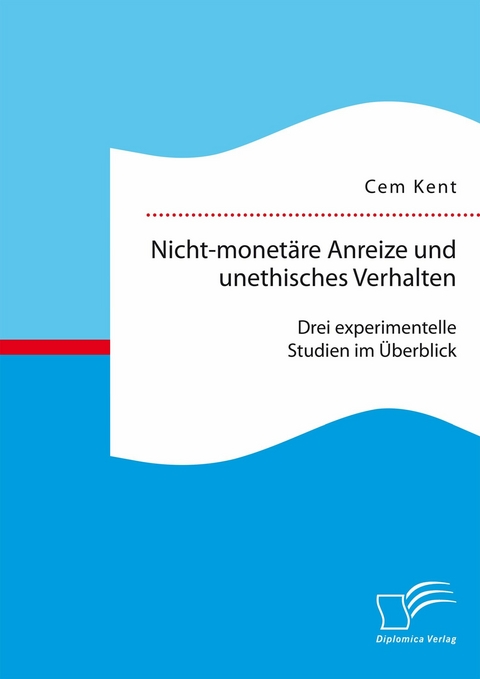 Nicht-monet&auml;re Anreize und unethisches Verhalten: Drei experimentelle Studien im &Uuml;berblick - Cem Kent