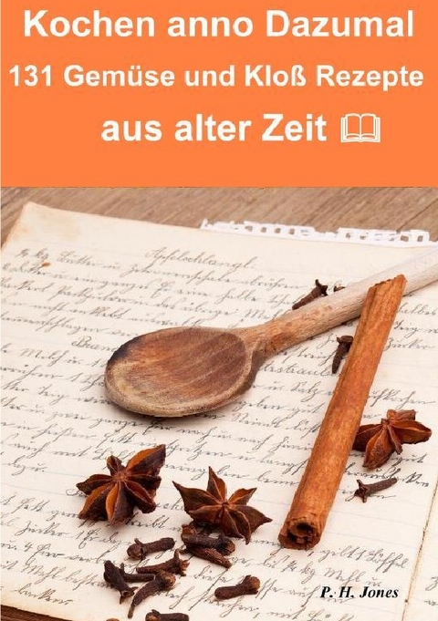 Kochen anno dazumal &ndash; 131 Gem&uuml;se und Klo&szlig; Rezepte aus alter Zeit - P. H. Jones