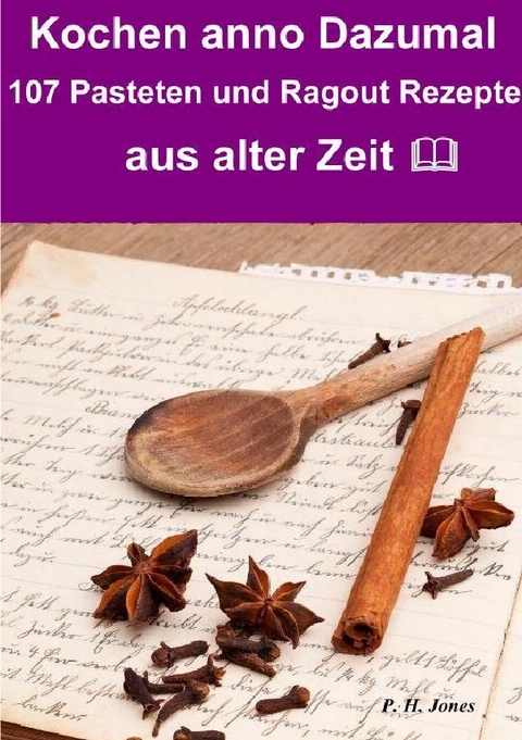 Kochen anno dazumal &ndash; 107 Pasteten und Ragout Rezepte aus alter Zeit - P. H. Jones