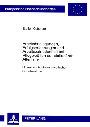 Arbeitsbedingungen, Erfolgserfahrungen und Arbeitszufriedenheit bei Pflegekr&auml;ften der station&auml;ren Altenhilfe - Steffen Coburger