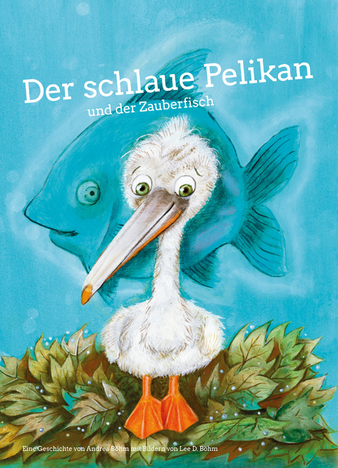Der schlaue Pelikan und der Zauberfisch - Andrea B&ouml;hm