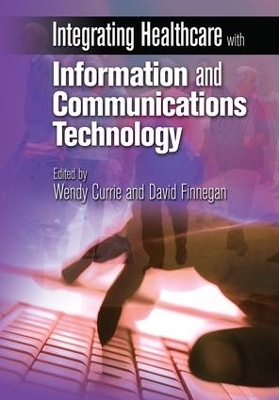 Integrating Healthcare with Information and Communications Technology - Wendy Currie, David Finnegan