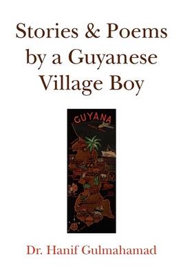 Stories & Poems by a Guyanese Village Boy - Hanif Gulmahamad