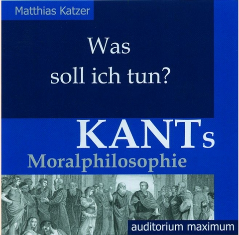 Was soll ich tun? Kants Moralphilosophie - Matthias Katzer