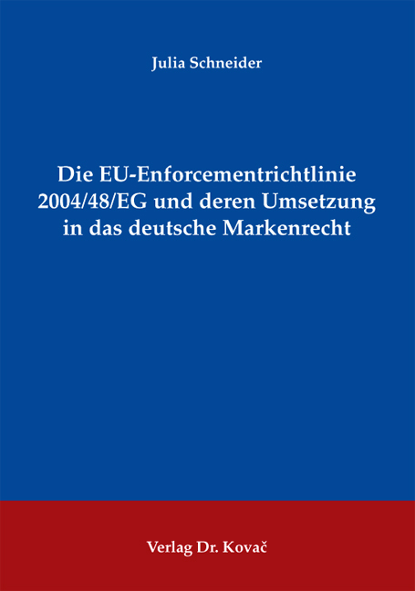 Die EU-Enforcementrichtlinie 2004/48/EG und deren Umsetzung in das deutsche Markenrecht - Julia Schneider