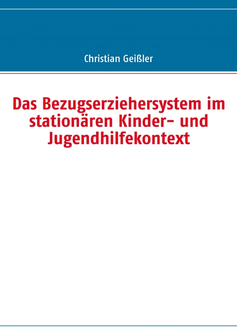 Das Bezugserziehersystem im station&auml;ren Kinder- und Jugendhilfekontext - Christian Gei&szlig;ler
