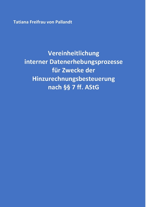 Vereinheitlichung interner Datenerhebungsprozesse f&uuml;r Zwecke der Hinzurechnungsbesteuerung nach &sect;&sect; 7 ff. AStG - Tatiana Freifrau von Pallandt