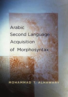 Arabic Second Language Acquisition of Morphosyntax -  Alhawary Mohammad T. Alhawary