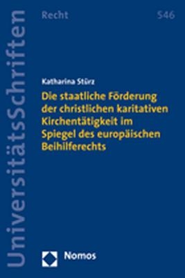 Die staatliche F&ouml;rderung der christlichen karitativen Kirchent&auml;tigkeit im Spiegel des europ&auml;ischen Beihilferechts - Katharina St&uuml;rz