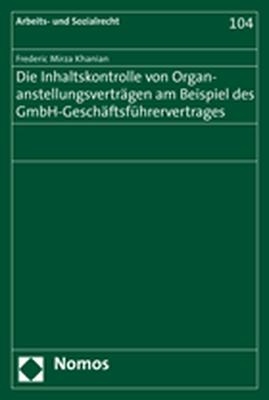 Die Inhaltskontrolle von Organanstellungsvertr&auml;gen am Beispiel des GmbH-Gesch&auml;ftsf&uuml;hrervertrages - Frederic Mirza Khanian
