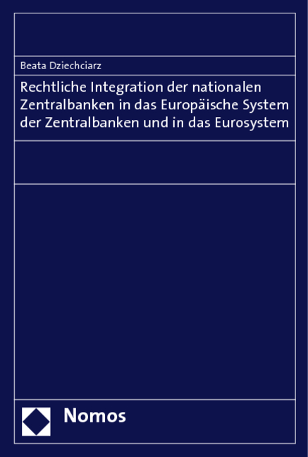 Rechtliche Integration der nationalen Zentralbanken in das Europ&auml;ische System der Zentralbanken und in das Eurosystem - Beata Dziechciarz
