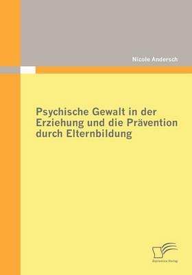 Psychische Gewalt in der Erziehung und die Pr&auml;vention durch Elternbildung - Nicole Andersch