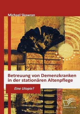 Betreuung von Demenzkranken in der station&auml;ren Altenpflege - Michael Skawran