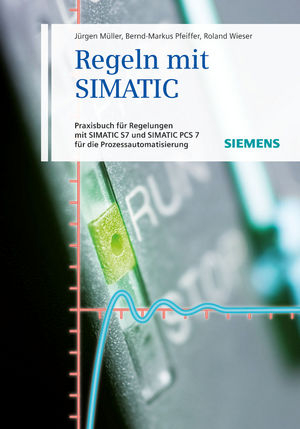 Regeln mit SIMATIC - J&uuml;rgen M&uuml;ller, Bernd-Markus Pfeiffer, Roland Wieser