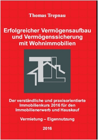 Erfolgreicher Vermögensaufbau und Vermögenssicherung mit Wohnimmobilien: Der verständliche und praxisorientierte Immobilienkurs 2016 für den Immobilienerwerb und Hauskauf
