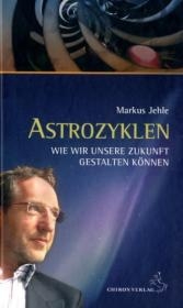 Astrozyklen &ndash; Wie wir unsere Zukunft gestalten k&ouml;nnen - Markus Jehle