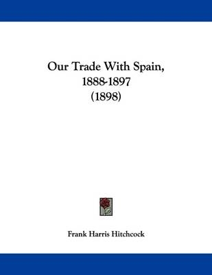 Our Trade With Spain, 1888-1897 (1898) - Frank Harris Hitchcock