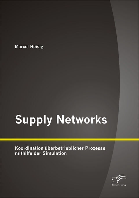 Supply Networks: Koordination &uuml;berbetrieblicher Prozesse mithilfe der Simulation - Marcel Heisig