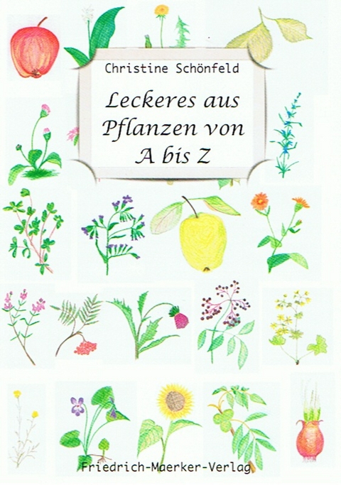 Leckeres aus Pflanzen von A bis Z - Christine Sch&ouml;nfeld
