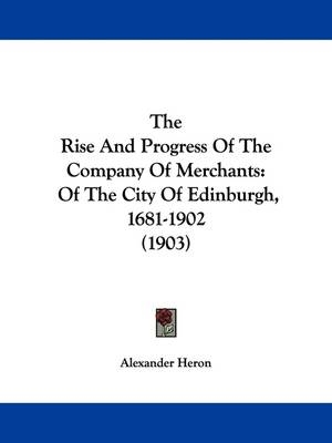 The Rise And Progress Of The Company Of Merchants - Alexander Heron