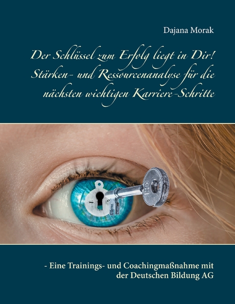 Der Schl&uuml;ssel zum Erfolg liegt in Dir! St&auml;rken- und Ressourcenanalyse f&uuml;r die n&auml;chsten wichtigen Karriere-Schritte - Dajana Morak
