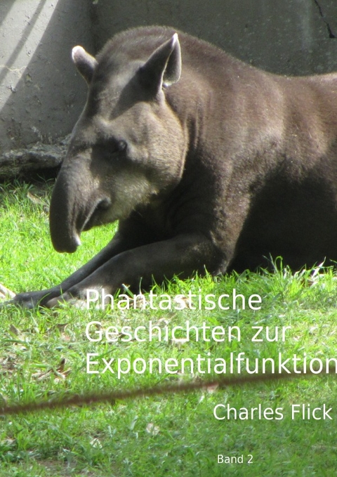 Phantastische Mathematik / Phantastische Geschichten &uuml;ber die Exponentialfunktion - Charles Flick