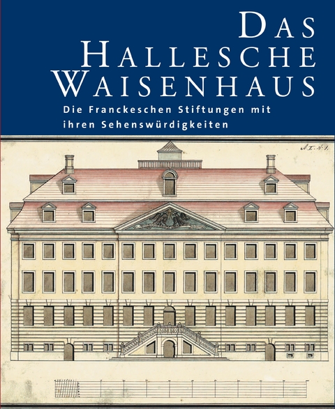 Das Hallesche Waisenhaus. Die Franckeschen Stiftungen mit ihren Sehensw&uuml;rdigkeiten - 