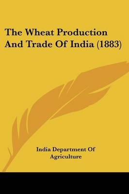 The Wheat Production And Trade Of India (1883)