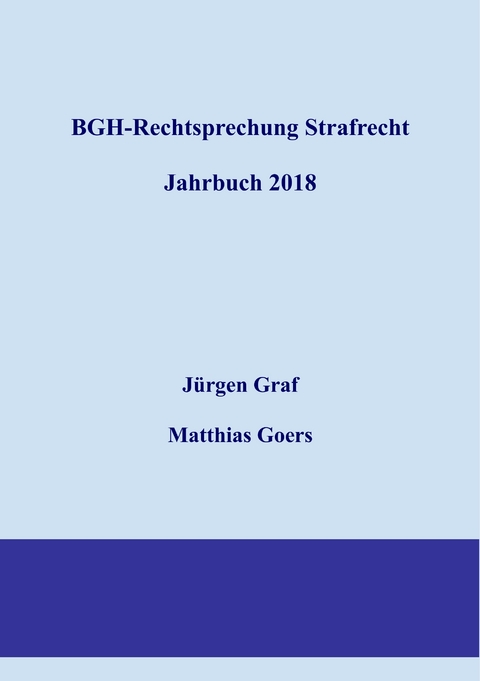 BGH-Rechtsprechung Strafrecht - Jahrbuch 2018 - J&uuml;rgen-Peter Graf, Matthias Goers