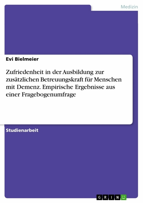 Zufriedenheit in der Ausbildung zur zus&auml;tzlichen Betreuungskraft f&uuml;r Menschen mit Demenz. Empirische Ergebnisse aus einer Fragebogenumfrage - Evi Bielmeier