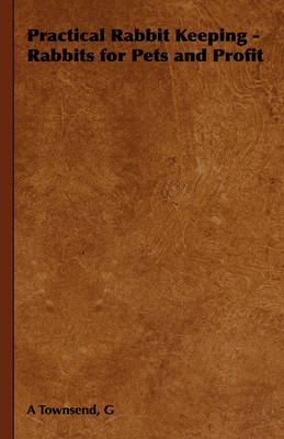 Practical Rabbit Keeping - Rabbits for Pets and Profit - G Townsend  A