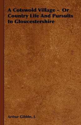 A Cotswold Village - Or Country Life And Pursuits In Gloucestershire - J. Gibbbs  Arthur