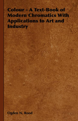 Colour - A Text-Book of Modern Chromatics With Applications to Art and Industry - Ogden N. Rood