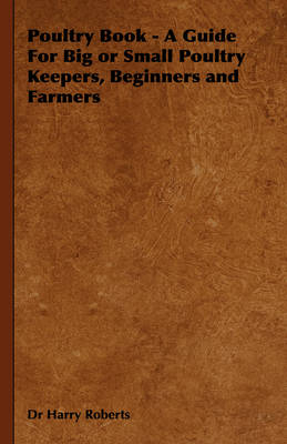 Poultry Book - A Guide For Big or Small Poultry Keepers, Beginners and Farmers - Dr Harry Roberts