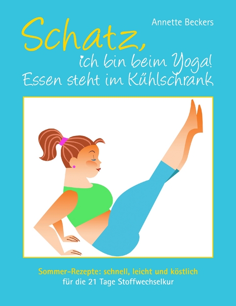 Schatz, ich bin beim Yoga! Essen steht im K&uuml;hlschrank - Annette Beckers