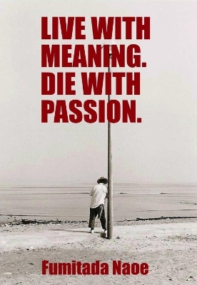 Live with Meaning. Die with Passion. - Fumitada Naoe