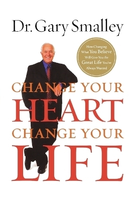 Change Your Heart, Change Your Life - Gary Smalley