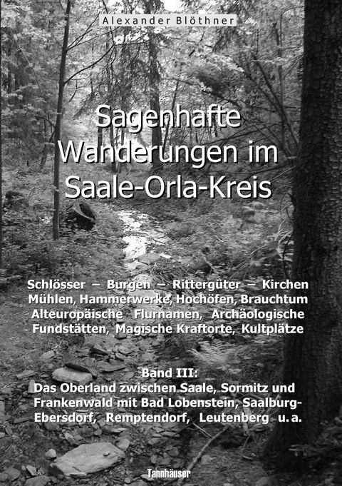 Sagenhafte Wanderungen im Saale-Orla-Kreis: Schl&ouml;sser, Burgen, Ritterg&uuml;ter, Kirchen, M&uuml;hlen, Hammerwerke, Hoch&ouml;fen, Brauchtum, Alteurop&auml;ische Flurnamen, Arch&auml;ologische Fundst&auml;tten, Magische Kraftorte, Kultpl&auml;tze 3 - Alexander Bl&ouml;thner
