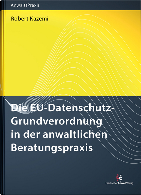 Die EU-Datenschutz-Grundverordnung in der anwaltlichen Beratungspraxis - Robert Dr. Kazemi