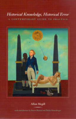 Historical Knowledge, Historical Error &ndash; A Contemporary Guide to Practice - Allan Megill