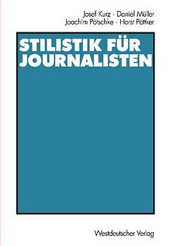 Stilistik f&uuml;r Journalisten - Josef Kurz, Daniel M&uuml;ller, Joachim P&ouml;tschke, Horst P&ouml;ttker