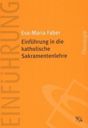 Enführung in die katholische Sakramentenlehre - Eva M Faber