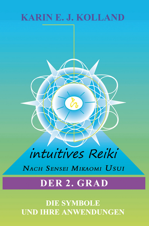 Intuitives Reiki nach Sensei Mikaomi Usui. Der 2. Grad - Karin E. J. Kolland
